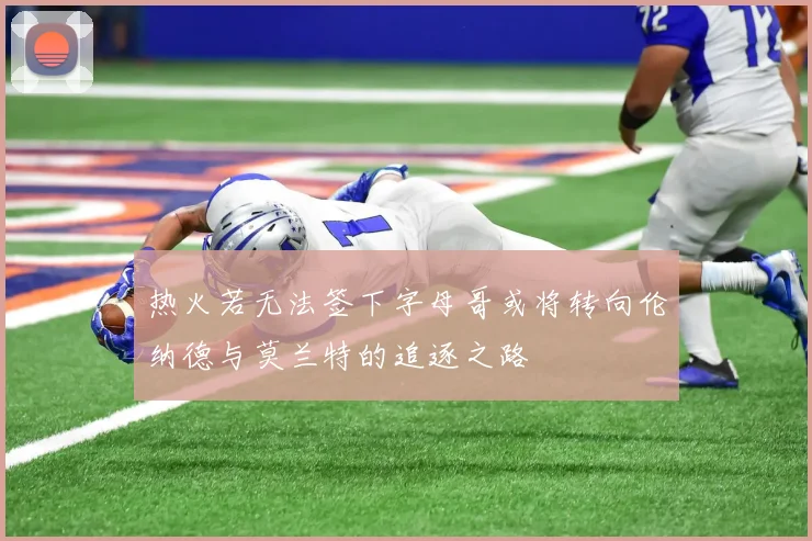 热火若无法签下字母哥或将转向伦纳德与莫兰特的追逐之路