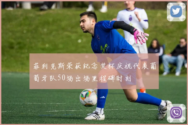 菲利克斯荣获纪念奖杯庆祝代表葡萄牙队50场出场里程碑时刻