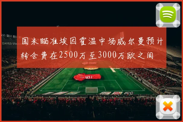 国米瞄准埃因霍温中场威尔曼预计转会费在2500万至3000万欧之间