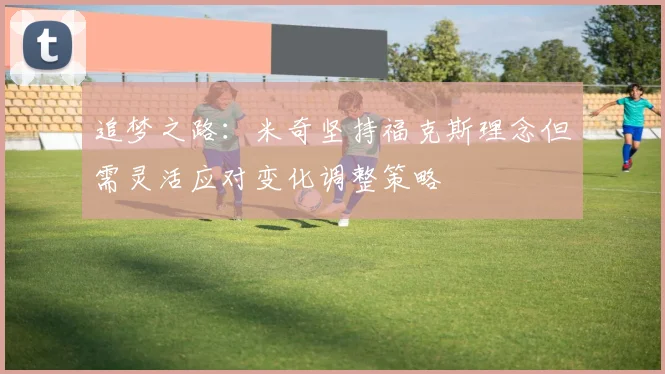 追梦之路：米奇坚持福克斯理念但需灵活应对变化调整策略
