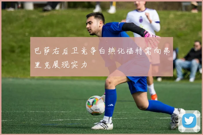 巴萨右后卫竞争白热化福特需向弗里克展现实力